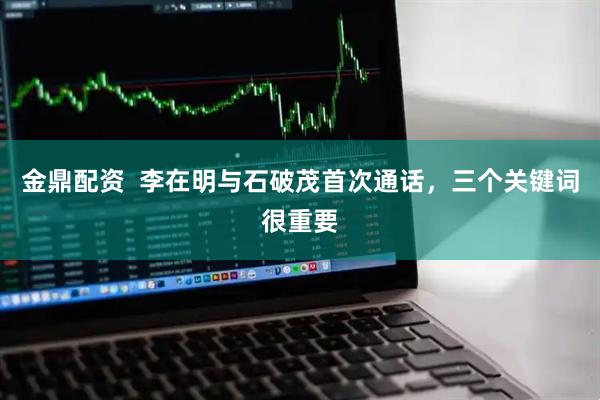 金鼎配资  李在明与石破茂首次通话，三个关键词很重要